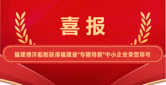 喜報！福建博洋船舶工業(yè)有限公司榮獲“專精特新”企業(yè)榮譽稱號